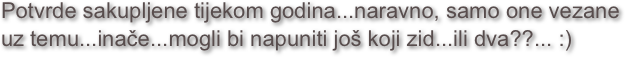 Potvrde sakupljene tijekom godina...naravno, samo one vezane uz temu...inače...mogli bi napuniti još koji zid...ili dva??... :)