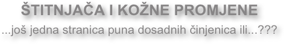 ŠTITNJAČA I KOŽNE PROMJENE
...još jedna stranica puna dosadnih činjenica ili...???